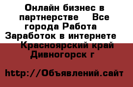 Онлайн бизнес в партнерстве. - Все города Работа » Заработок в интернете   . Красноярский край,Дивногорск г.